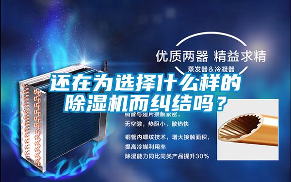 還在為選擇什么樣的除濕機(jī)而糾結(jié)嗎？