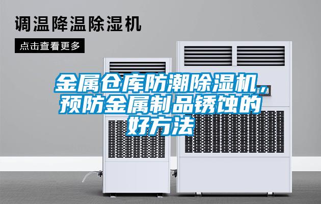 金屬倉庫防潮除濕機(jī)，預(yù)防金屬制品銹蝕的好方法