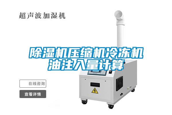 除濕機(jī)壓縮機(jī)冷凍機(jī)油注入量計算