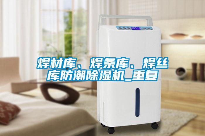 焊材庫、焊條庫、焊絲庫防潮除濕機_重復