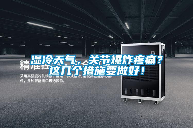 濕冷天氣，關(guān)節(jié)爆炸疼痛？這幾個(gè)措施要做好！