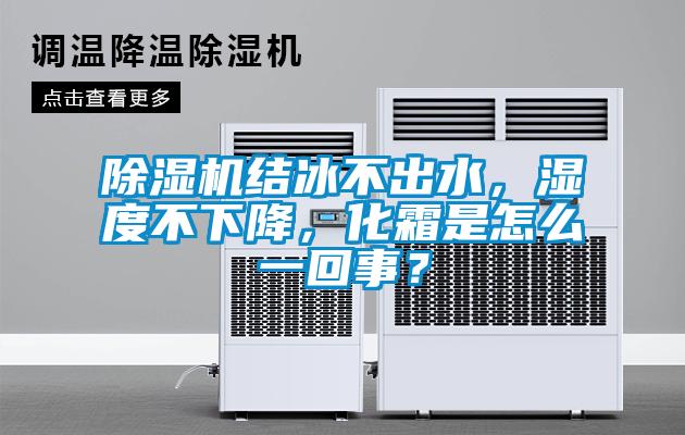 除濕機(jī)結(jié)冰不出水，濕度不下降，化霜是怎么一回事？