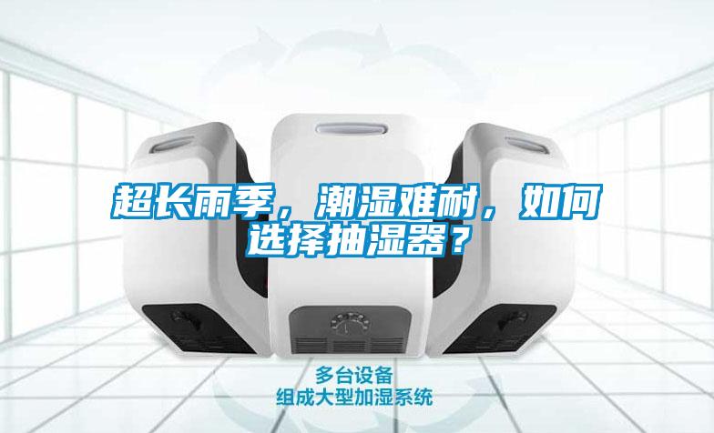 超長(zhǎng)雨季，潮濕難耐，如何選擇抽濕器？