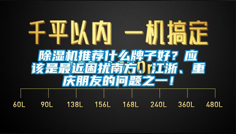除濕機(jī)推薦什么牌子好？應(yīng)該是最近困擾南方、江浙、重慶朋友的問(wèn)題之一！
