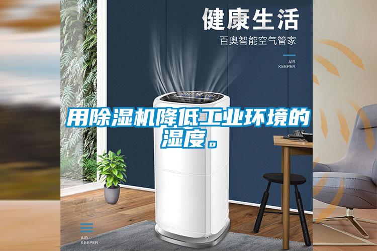 用除濕機降低工業(yè)環(huán)境的濕度。