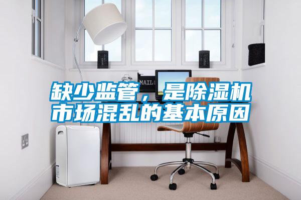 缺少監(jiān)管，是除濕機(jī)市場(chǎng)混亂的基本原因