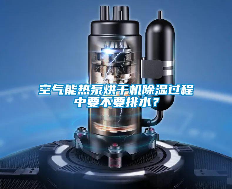 空氣能熱泵烘干機(jī)除濕過程中要不要排水？