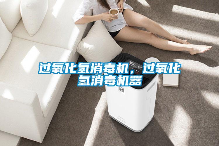 過(guò)氧化氫消毒機(jī)，過(guò)氧化氫消毒機(jī)器