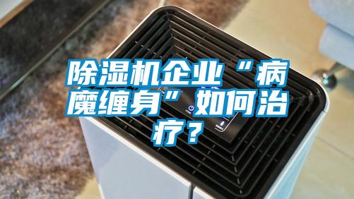 除濕機(jī)企業(yè)“病魔纏身”如何治療？
