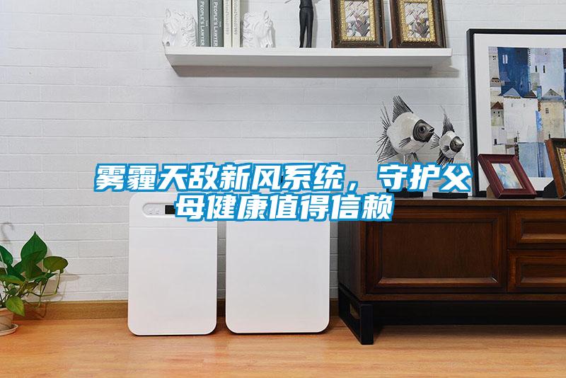 霧霾天敵新風(fēng)系統(tǒng)，守護父母健康值得信賴