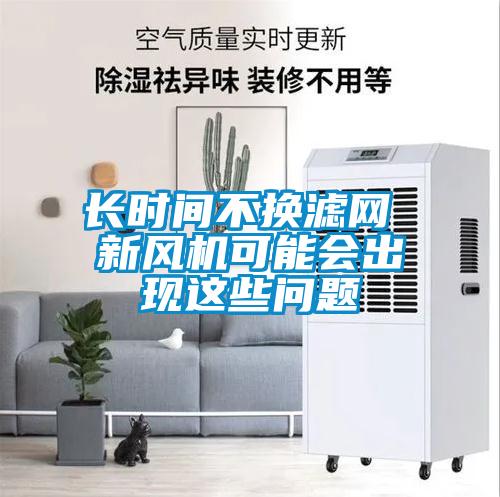 長時間不換濾網(wǎng) 新風(fēng)機可能會出現(xiàn)這些問題
