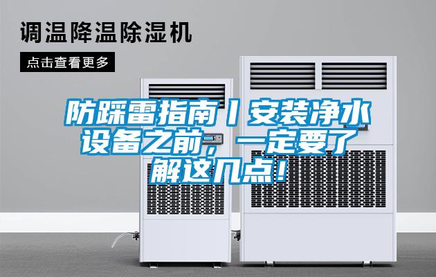 防踩雷指南丨安裝凈水設(shè)備之前，一定要了解這幾點！