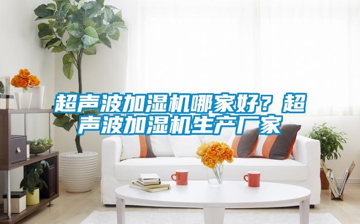 超聲波加濕機(jī)哪家好？超聲波加濕機(jī)生產(chǎn)廠家