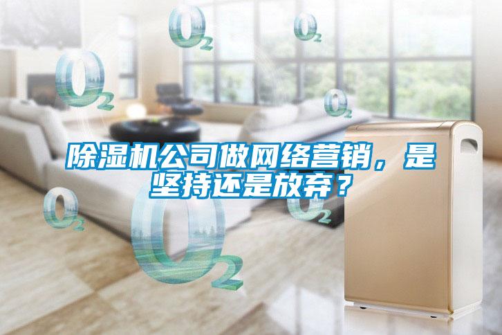 除濕機(jī)公司做網(wǎng)絡(luò)營銷，是堅(jiān)持還是放棄？