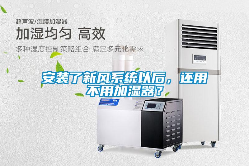 安裝了新風(fēng)系統(tǒng)以后，還用不用加濕器？