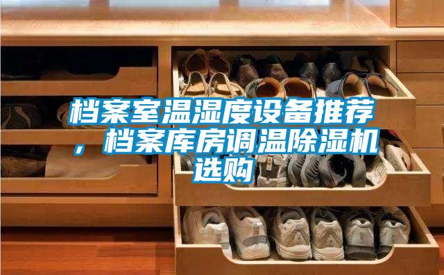 檔案室溫濕度設(shè)備推薦，檔案庫房調(diào)溫除濕機選購