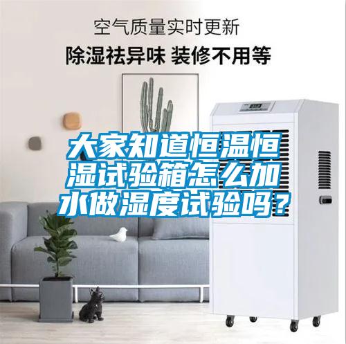 大家知道恒溫恒濕試驗(yàn)箱怎么加水做濕度試驗(yàn)嗎？
