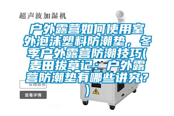 戶外露營如何使用室外泡沫塑料防潮墊，冬季戶外露營防潮技巧(麥田拔草記：戶外露營防潮墊有哪些講究？)