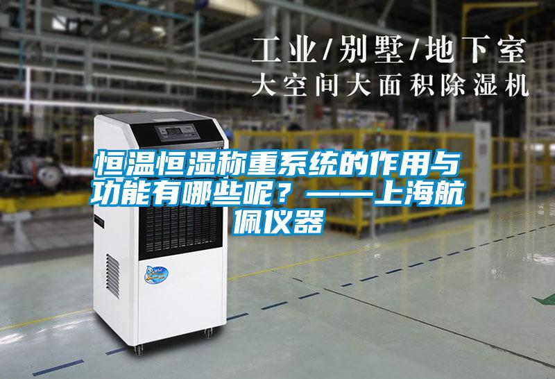 恒溫恒濕稱重系統(tǒng)的作用與功能有哪些呢？——上海航佩儀器
