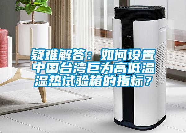 疑難解答：如何設(shè)置中國臺(tái)灣巨為高低溫濕熱試驗(yàn)箱的指標(biāo)？