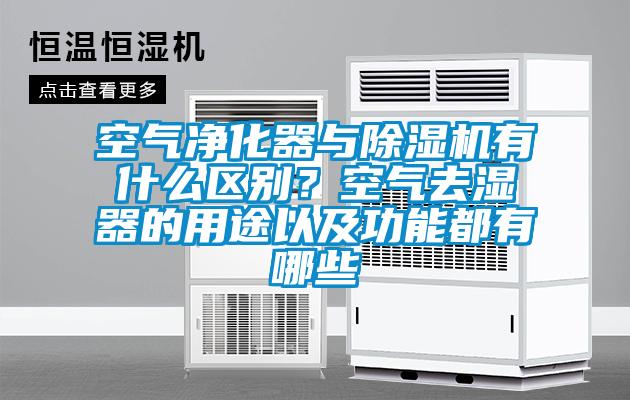 空氣凈化器與除濕機(jī)有什么區(qū)別？空氣去濕器的用途以及功能都有哪些