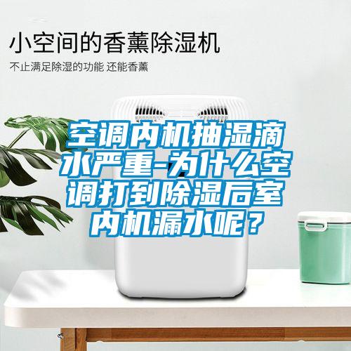 空調(diào)內(nèi)機(jī)抽濕滴水嚴(yán)重-為什么空調(diào)打到除濕后室內(nèi)機(jī)漏水呢？