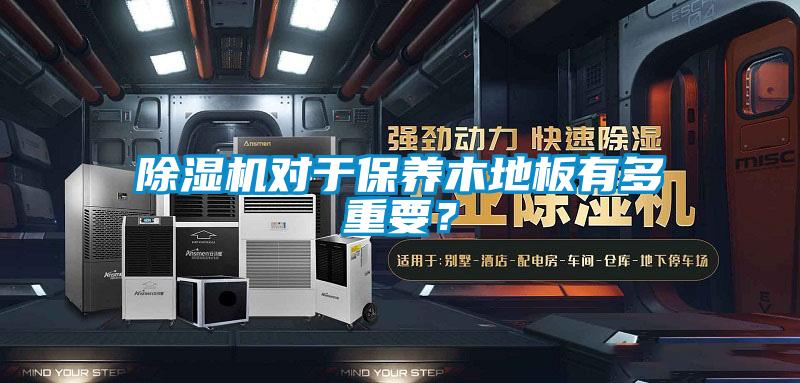 除濕機對于保養(yǎng)木地板有多重要？