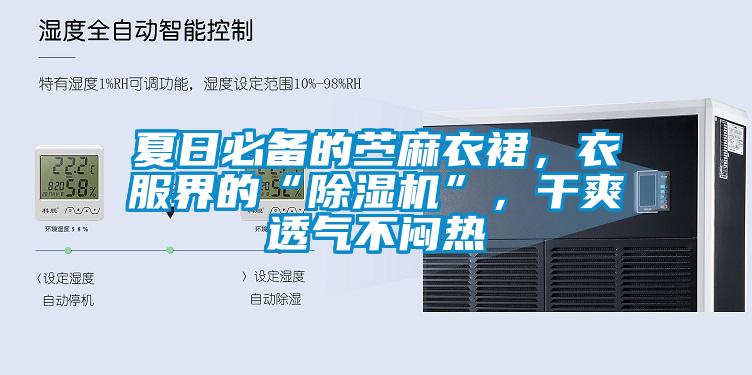 夏日必備的苧麻衣裙，衣服界的“除濕機”，干爽透氣不悶熱
