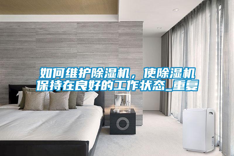 如何維護(hù)除濕機(jī)，使除濕機(jī)保持在良好的工作狀態(tài)_重復(fù)