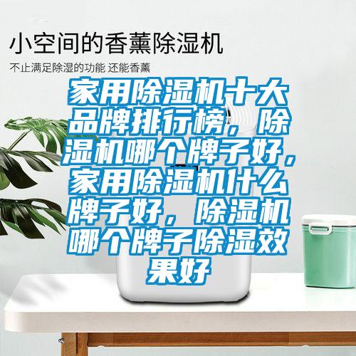 家用除濕機(jī)十大品牌排行榜，除濕機(jī)哪個(gè)牌子好，家用除濕機(jī)什么牌子好，除濕機(jī)哪個(gè)牌子除濕效果好