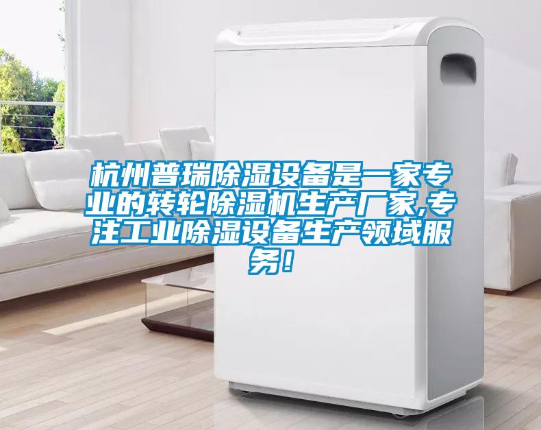 杭州普瑞除濕設(shè)備是一家專業(yè)的轉(zhuǎn)輪除濕機生產(chǎn)廠家,專注工業(yè)除濕設(shè)備生產(chǎn)領(lǐng)域服務(wù)！