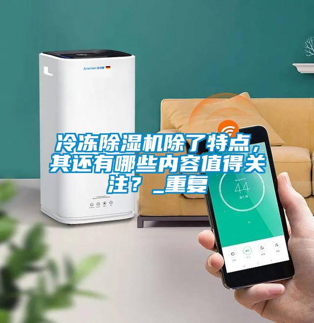 冷凍除濕機(jī)除了特點(diǎn)，其還有哪些內(nèi)容值得關(guān)注？_重復(fù)