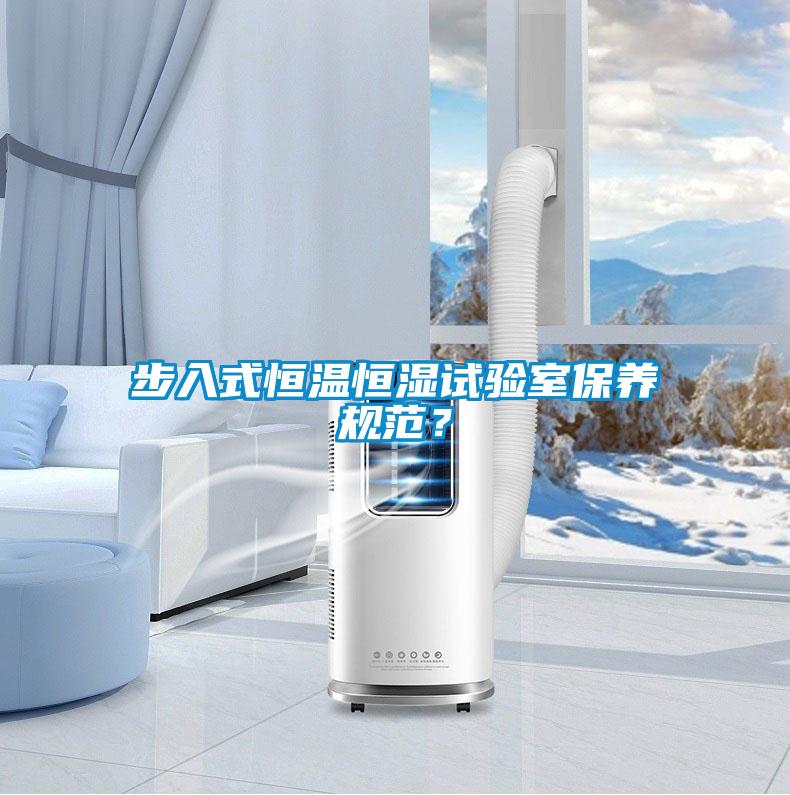 步入式恒溫恒濕試驗室保養(yǎng)規(guī)范？
