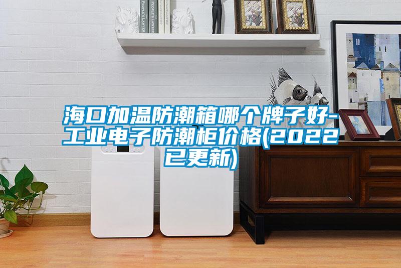 海口加溫防潮箱哪個(gè)牌子好-工業(yè)電子防潮柜價(jià)格(2022已更新)