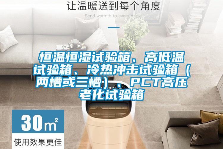 恒溫恒濕試驗箱、高低溫試驗箱、冷熱沖擊試驗箱（兩槽或三槽）、PCT高壓老化試驗箱