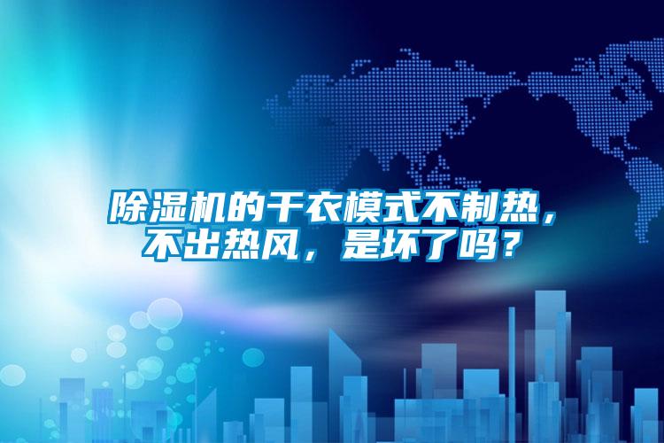 除濕機的干衣模式不制熱，不出熱風，是壞了嗎？