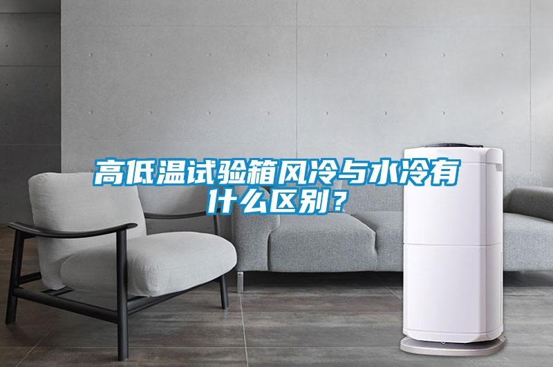 高低溫試驗箱風冷與水冷有什么區(qū)別？