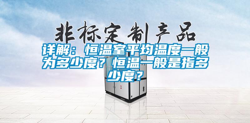 詳解：恒溫室平均溫度一般為多少度？恒溫一般是指多少度？