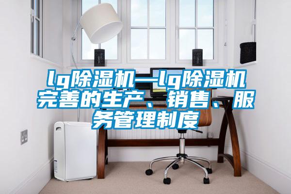 lg除濕機(jī)—lg除濕機(jī)完善的生產(chǎn)、銷售、服務(wù)管理制度