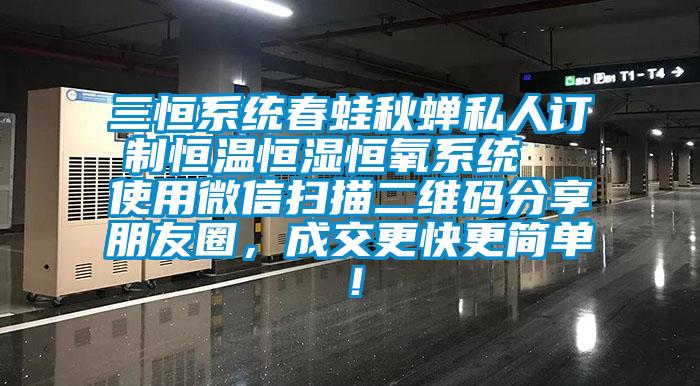 三恒系統(tǒng)春蛙秋蟬私人訂制恒溫恒濕恒氧系統(tǒng)  使用微信掃描二維碼分享朋友圈，成交更快更簡單！