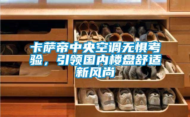 卡薩帝中央空調(diào)無懼考驗，引領(lǐng)國內(nèi)樓盤舒適新風(fēng)尚