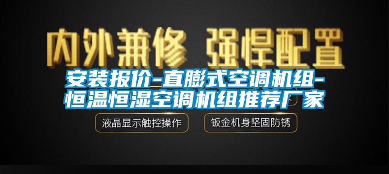 安裝報價-直膨式空調(diào)機(jī)組-恒溫恒濕空調(diào)機(jī)組推薦廠家