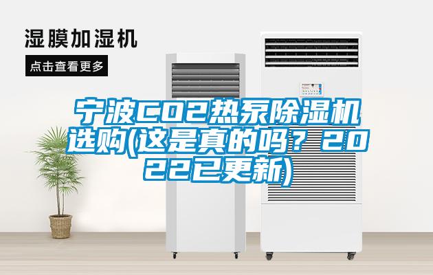 寧波CO2熱泵除濕機(jī)選購(這是真的嗎？2022已更新)