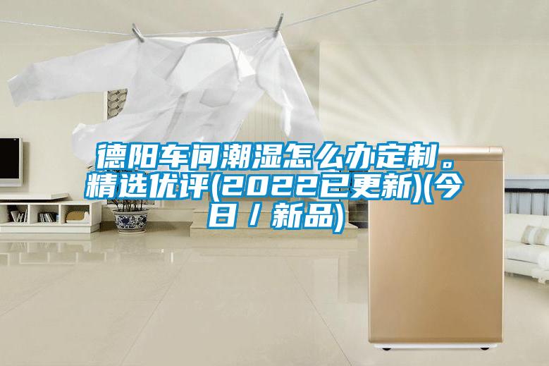 德陽(yáng)車(chē)間潮濕怎么辦定制。精選優(yōu)評(píng)(2022已更新)(今日／新品)
