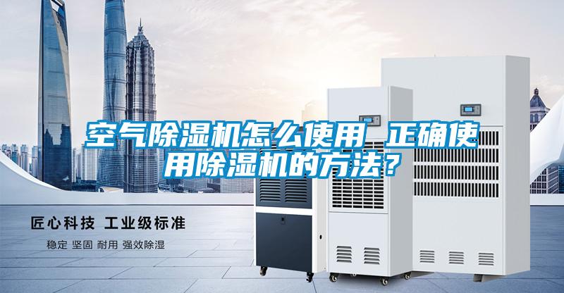 空氣除濕機(jī)怎么使用 正確使用除濕機(jī)的方法？