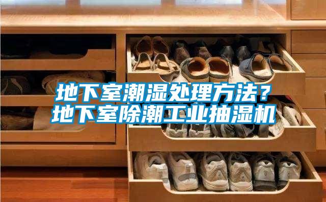 地下室潮濕處理方法？地下室除潮工業(yè)抽濕機