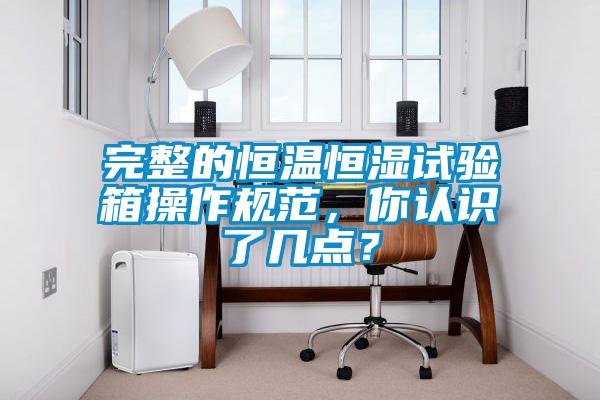 完整的恒溫恒濕試驗箱操作規(guī)范，你認(rèn)識了幾點？