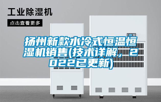 揚(yáng)州新款水冷式恒溫恒濕機(jī)銷售(技術(shù)詳解，2022已更新)