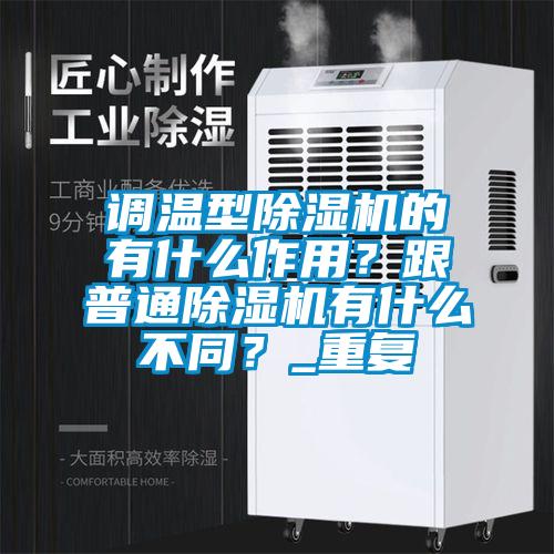 調(diào)溫型除濕機的有什么作用？跟普通除濕機有什么不同？_重復(fù)