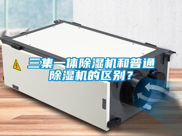 三集一體除濕機和普通除濕機的區(qū)別？
